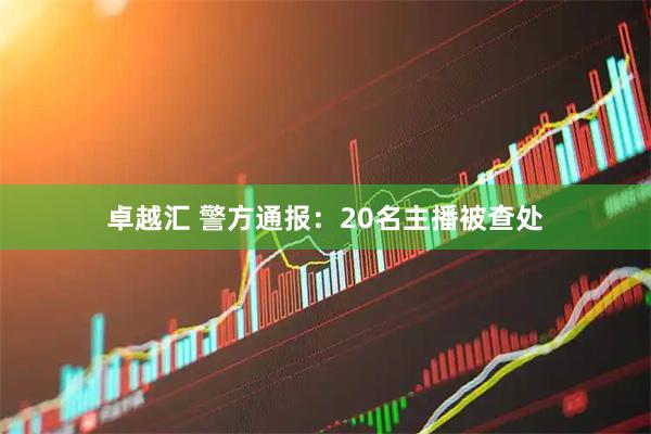 卓越汇 警方通报：20名主播被查处