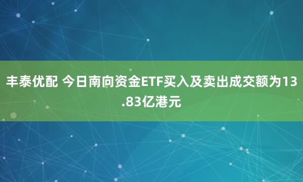 丰泰优配 今日南向资金ETF买入及卖出成交额为13.83亿港元